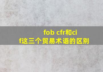 fob cfr和cif这三个贸易术语的区别